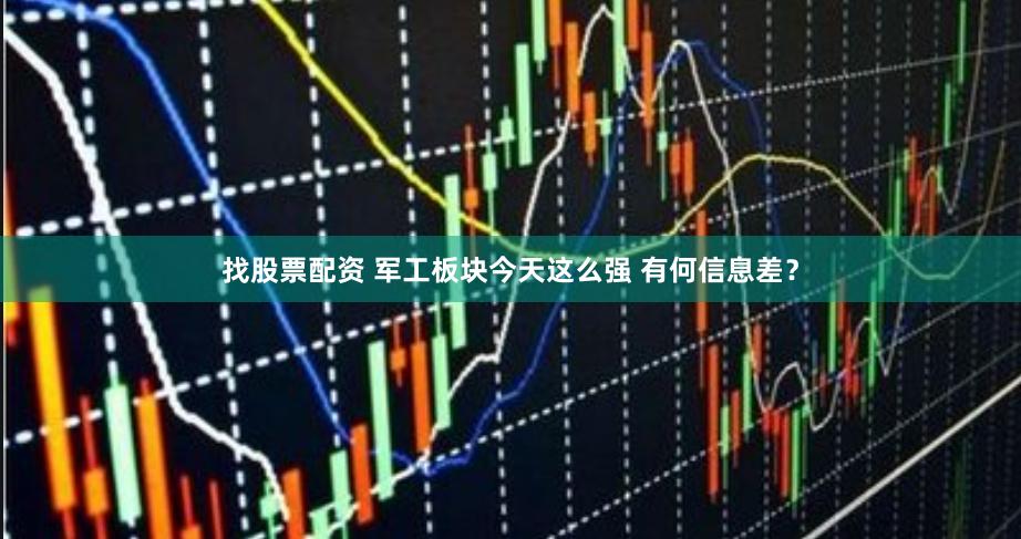 找股票配资 军工板块今天这么强 有何信息差？