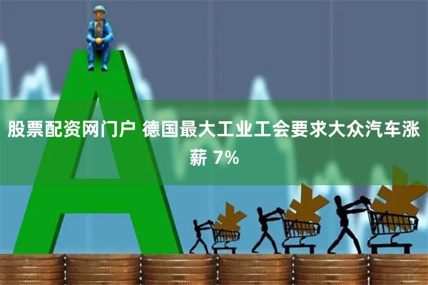 股票配资网门户 德国最大工业工会要求大众汽车涨薪 7%