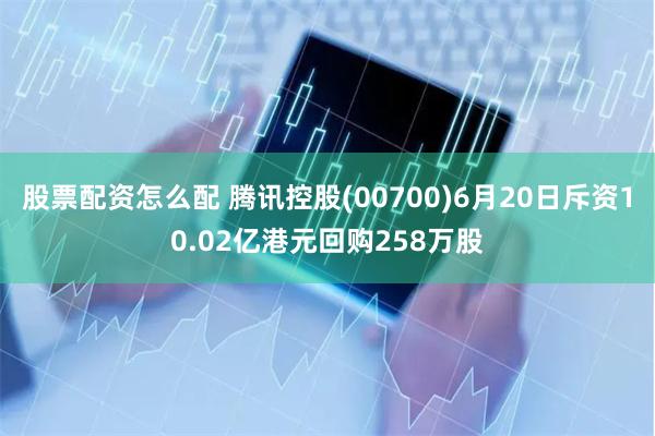 股票配资怎么配 腾讯控股(00700)6月20日斥资10.02亿港元回购258万股