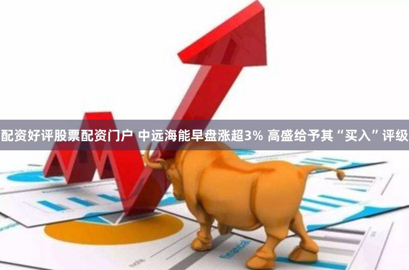 配资好评股票配资门户 中远海能早盘涨超3% 高盛给予其“买入”评级