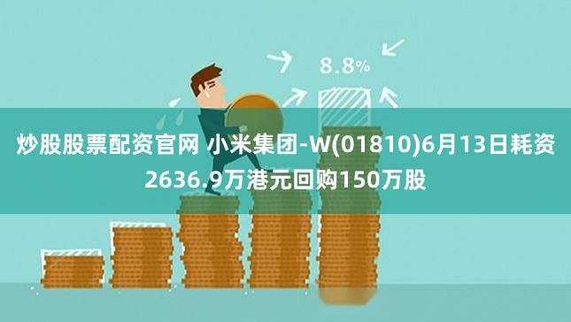 炒股股票配资官网 小米集团-W(01810)6月13日耗资2636.9万港元回购150万股