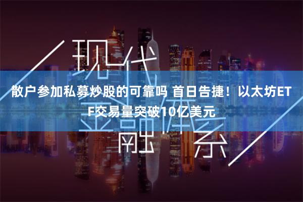 散户参加私募炒股的可靠吗 首日告捷！以太坊ETF交易量突破10亿美元