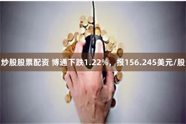 炒股股票配资 博通下跌1.22%，报156.245美元/股