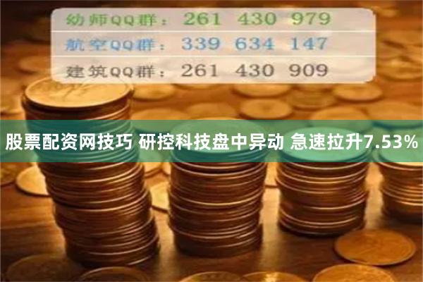 股票配资网技巧 研控科技盘中异动 急速拉升7.53%